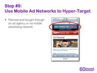 Step #9:
Use Mobile Ad Networks to Hyper-Target
• Planned and bought through
  an ad agency or via mobile
  advertising ne...