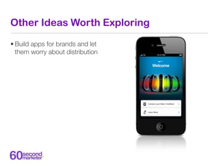 Other Ideas Worth Exploring

• Build apps for brands and let
  them worry about distribution
 