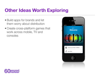 Other Ideas Worth Exploring

• Build apps for brands and let
  them worry about distribution
• Create cross-platform games...