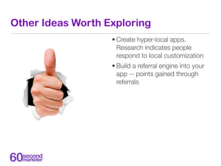 Other Ideas Worth Exploring
                   • Create hyper-local apps.
                     Research indicates people
 ...