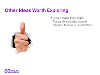 Other Ideas Worth Exploring
                   • Create hyper-local apps.
                     Research indicates people
 ...
