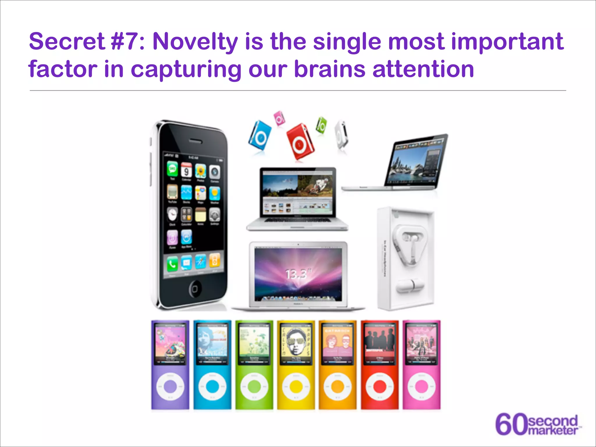 Secret #7: Novelty is the single most important
factor in capturing our brains attention

 