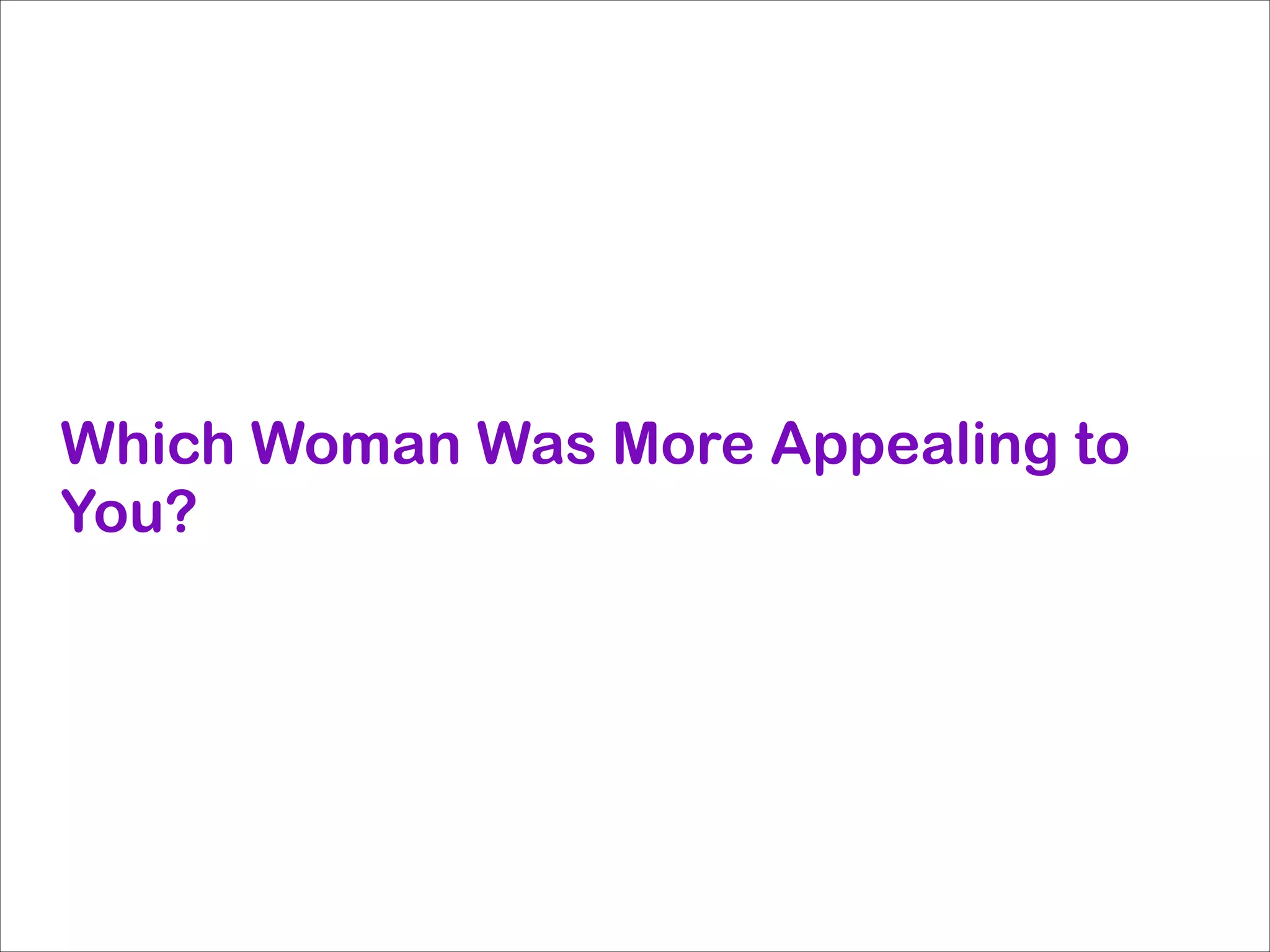 Which Woman Was More Appealing to
You?

 