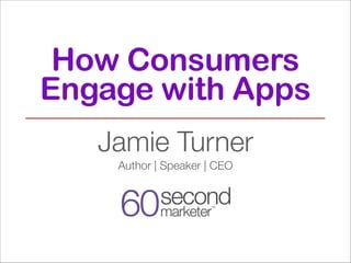 How Consumers
Engage with Apps
Jamie Turner
Author | Speaker | CEO

 