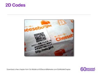 2D Codes




Download a free chapter from Go Mobile at 60SecondMarketer.com/GoMobileChapter
 