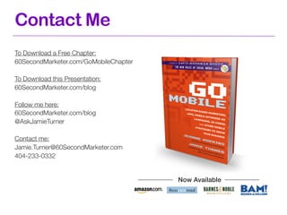 Contact Me
To Download a Free Chapter:
60SecondMarketer.com/GoMobileChapter

To Download this Presentation:
60SecondMarket...