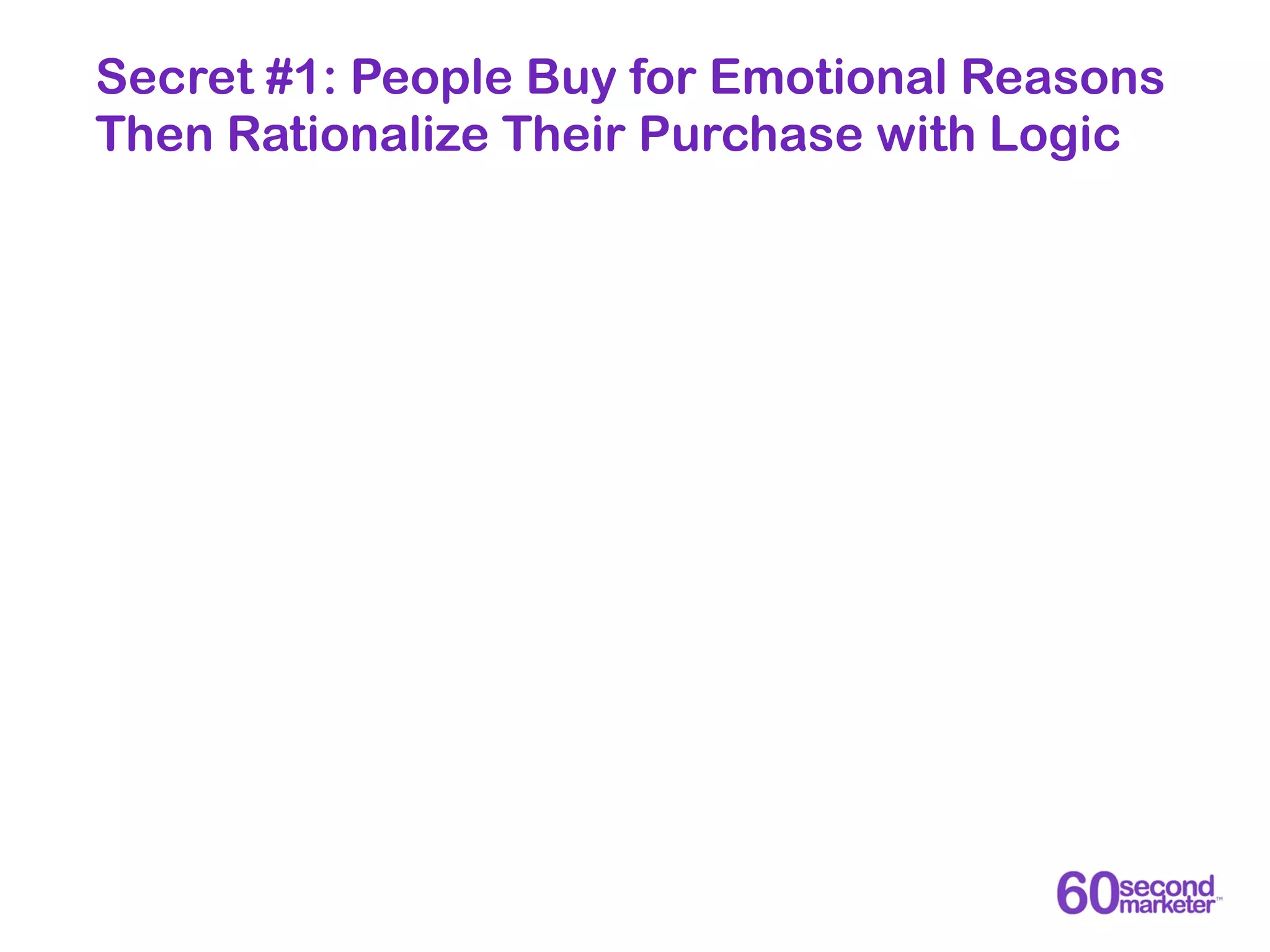 Secret #1: People Buy for Emotional Reasons
Then Rationalize Their Purchase with Logic
 