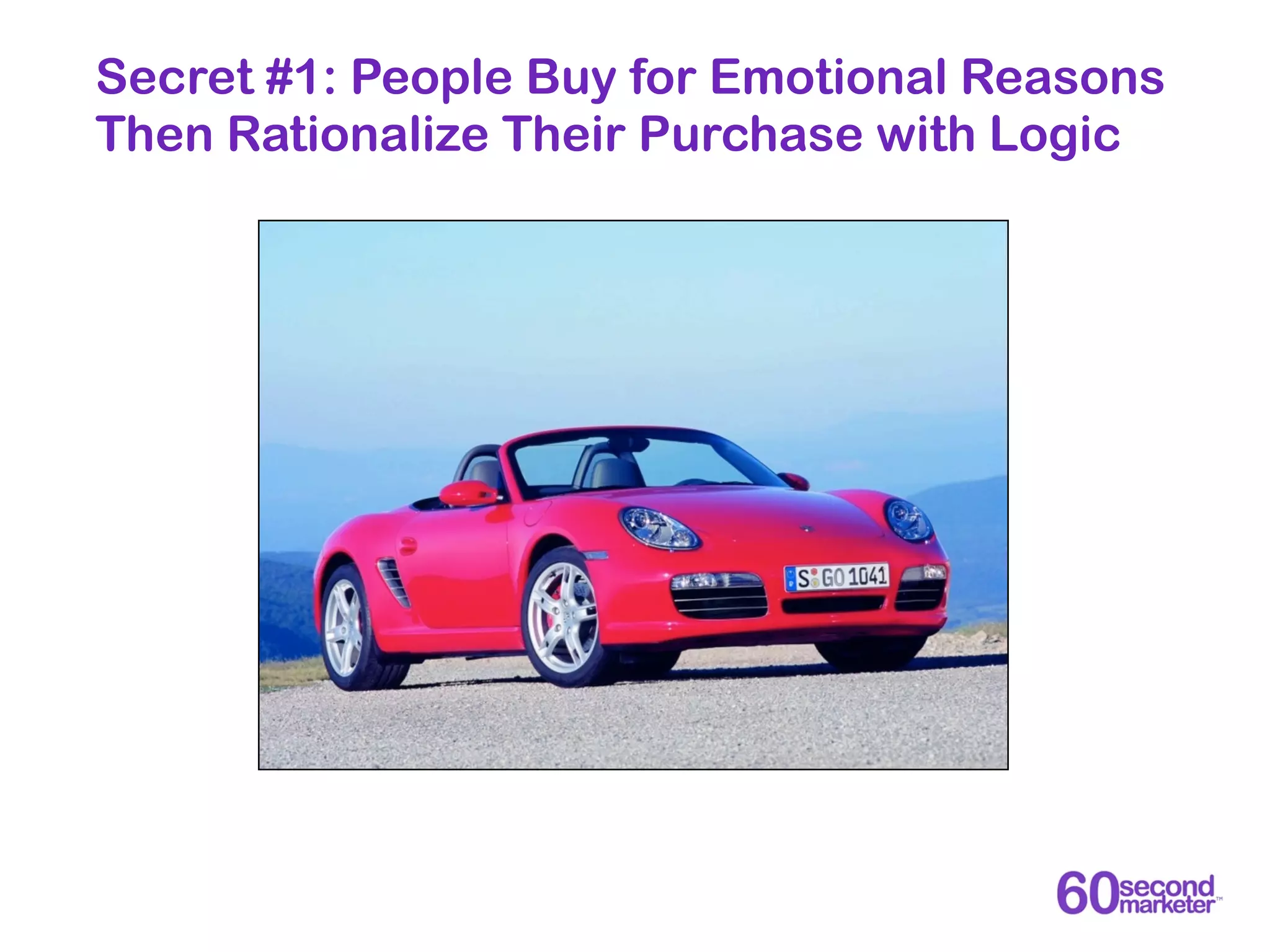 Secret #1: People Buy for Emotional Reasons
Then Rationalize Their Purchase with Logic
 