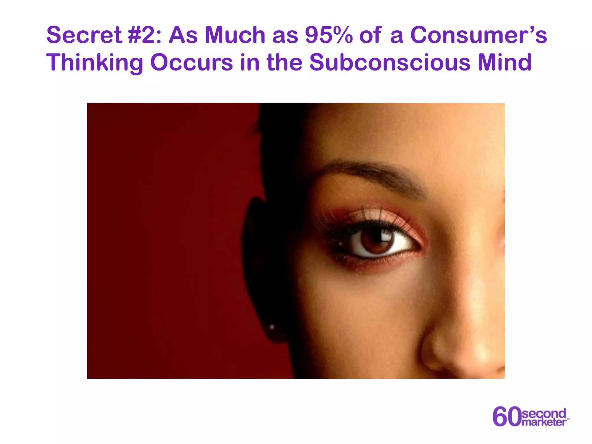 Secret #2: As Much as 95% of a Consumer’s
Thinking Occurs in the Subconscious Mind
 