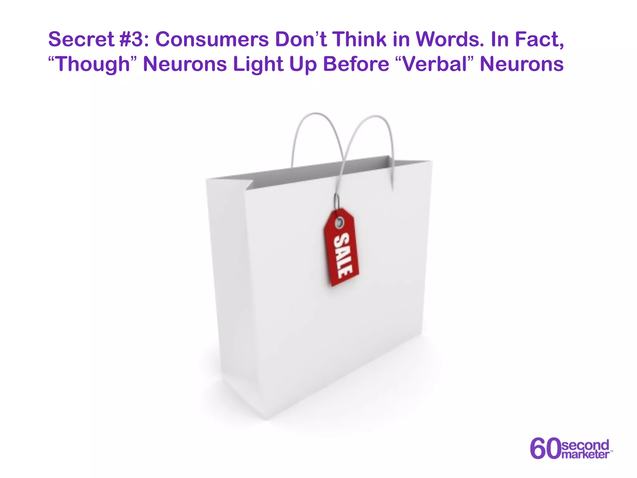 Secret #3: Consumers Don’t Think in Words. In Fact,
“Though” Neurons Light Up Before “Verbal” Neurons
 
