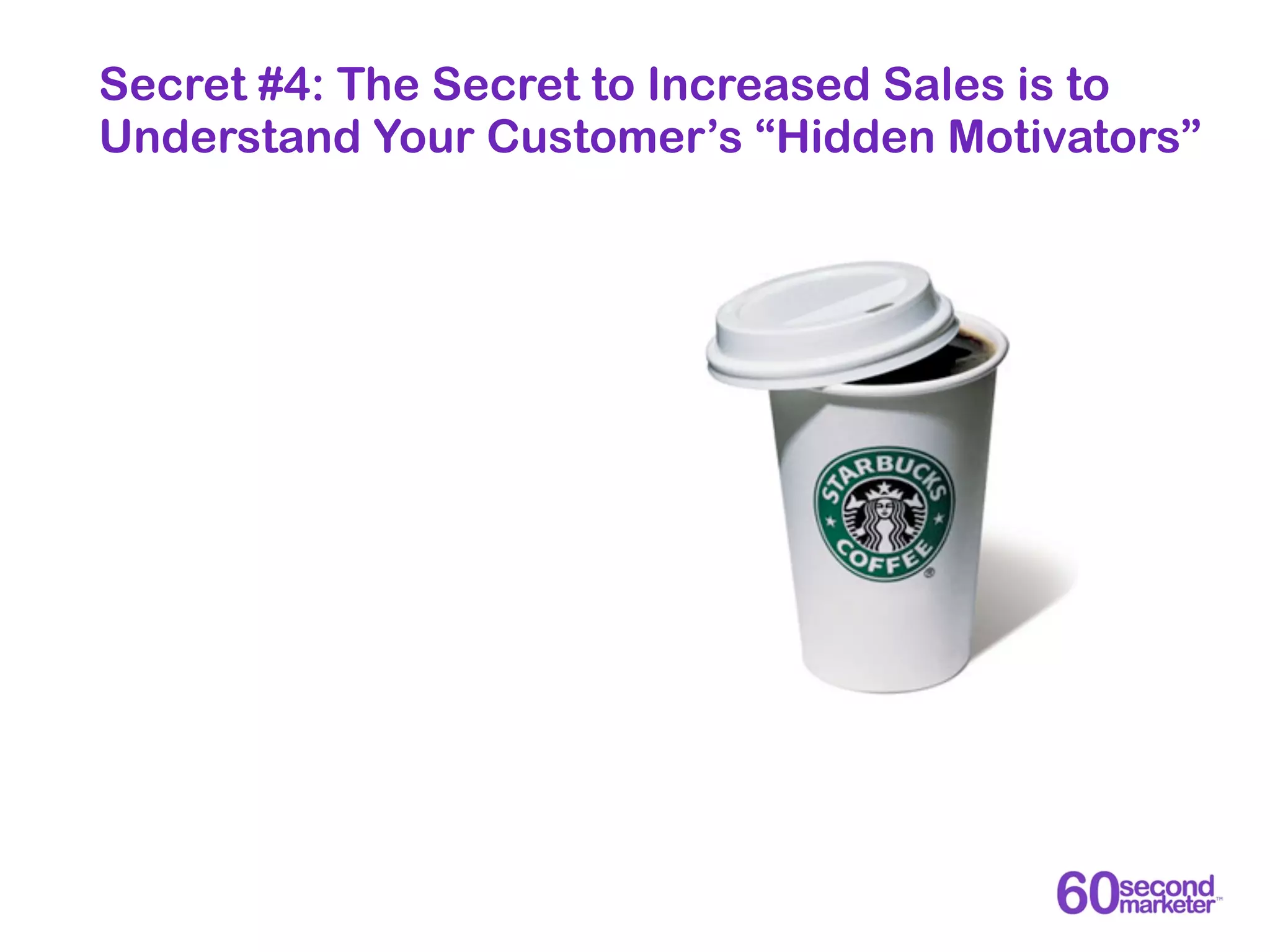 Secret #4: The Secret to Increased Sales is to
Understand Your Customer’s “Hidden Motivators”
 