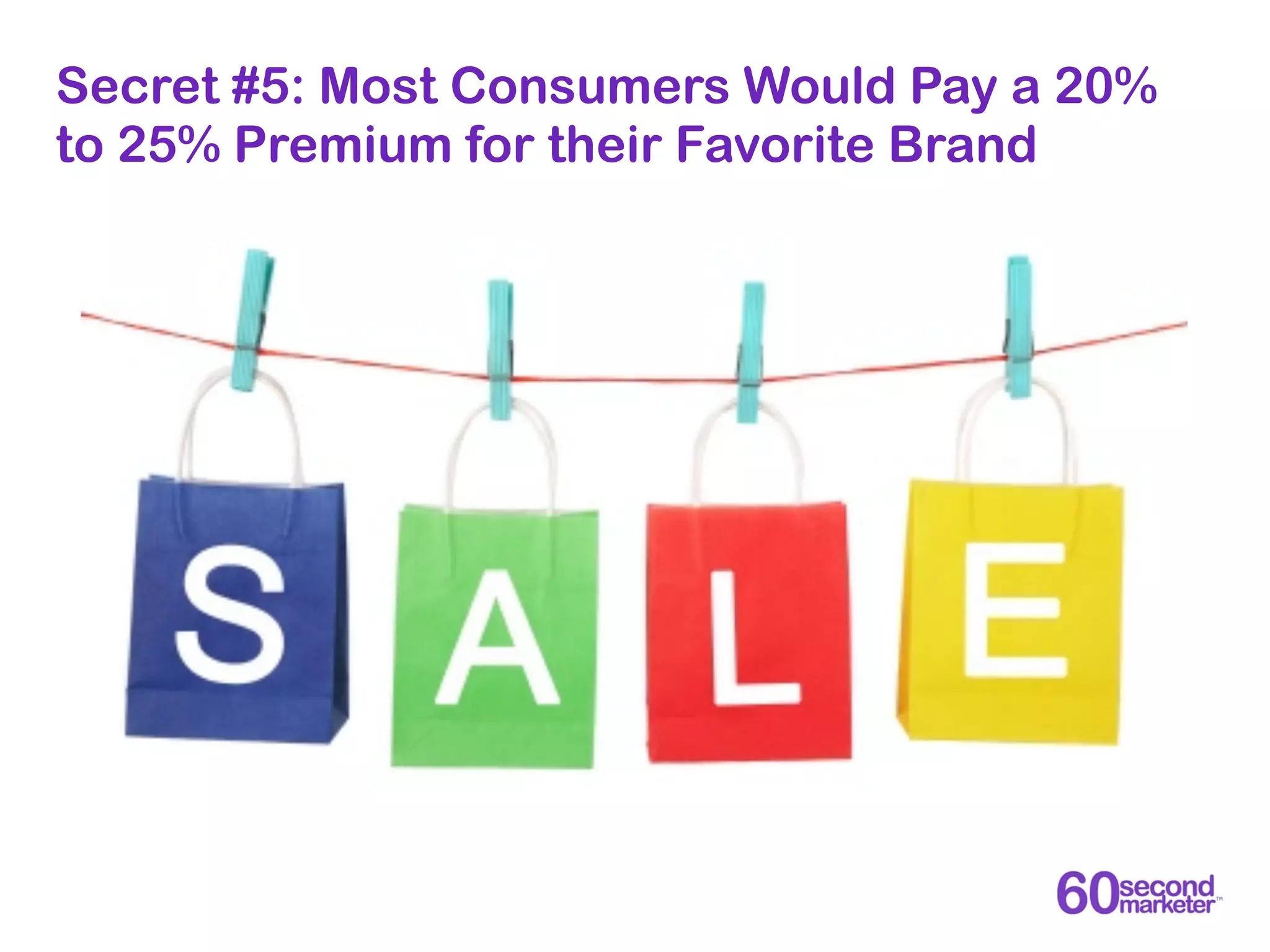 Secret #5: Most Consumers Would Pay a 20%
to 25% Premium for their Favorite Brand
 