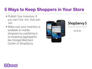 5 Ways to Keep Shoppers in Your Store
• Publish Your Inventory: If
  you can’t lick ‘em, then join
  ‘em
• Make sure your ...