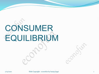 CONSUMER
EQUILIBRIUM
7/15/2020 1
Slide Copyright - econofun by Sanjay Jogai
 