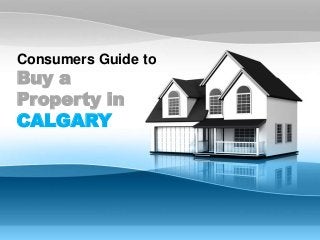 Consumers Guide to
Buy a
Property in
CALGARY
 