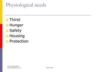 Physiological needs

 Thirst
 Hunger
 Safety
 Housing
 Protection




Consumer Economics
Issues and Behaviors, 1/e   HACE 3100
 