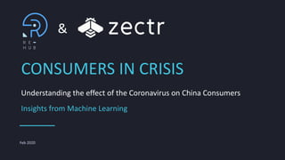Feb 2020
CONSUMERS IN CRISIS
&
Understanding the effect of the Coronavirus on China Consumers
Insights from Machine Learning
 