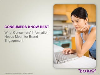 CONSUMERS KNOW BEST
What Consumers’ Information
Needs Mean for Brand
Engagement




Proprietary and Confidential. ©2011 All Rights Reserved.   1
 