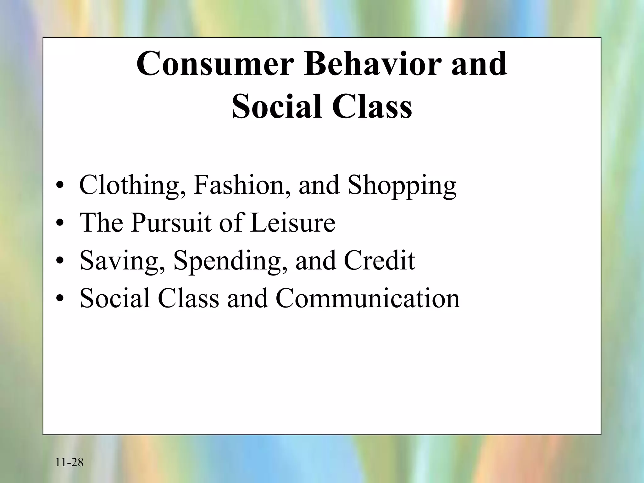 11-28
Consumer Behavior and
Social Class
• Clothing, Fashion, and Shopping
• The Pursuit of Leisure
• Saving, Spending, and Credit
• Social Class and Communication
 