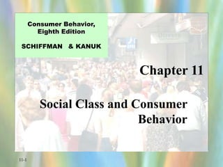 11-1
Chapter 11
Consumer Behavior,
Eighth Edition
SCHIFFMAN & KANUK
Social Class and Consumer
Behavior
 