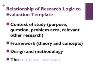 Relationship of Research Logic to Evaluation Template <ul><li>Context of study (purpose, question, problem area, relevant ...