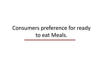 Consumers preference for ready
       to eat Meals.
 