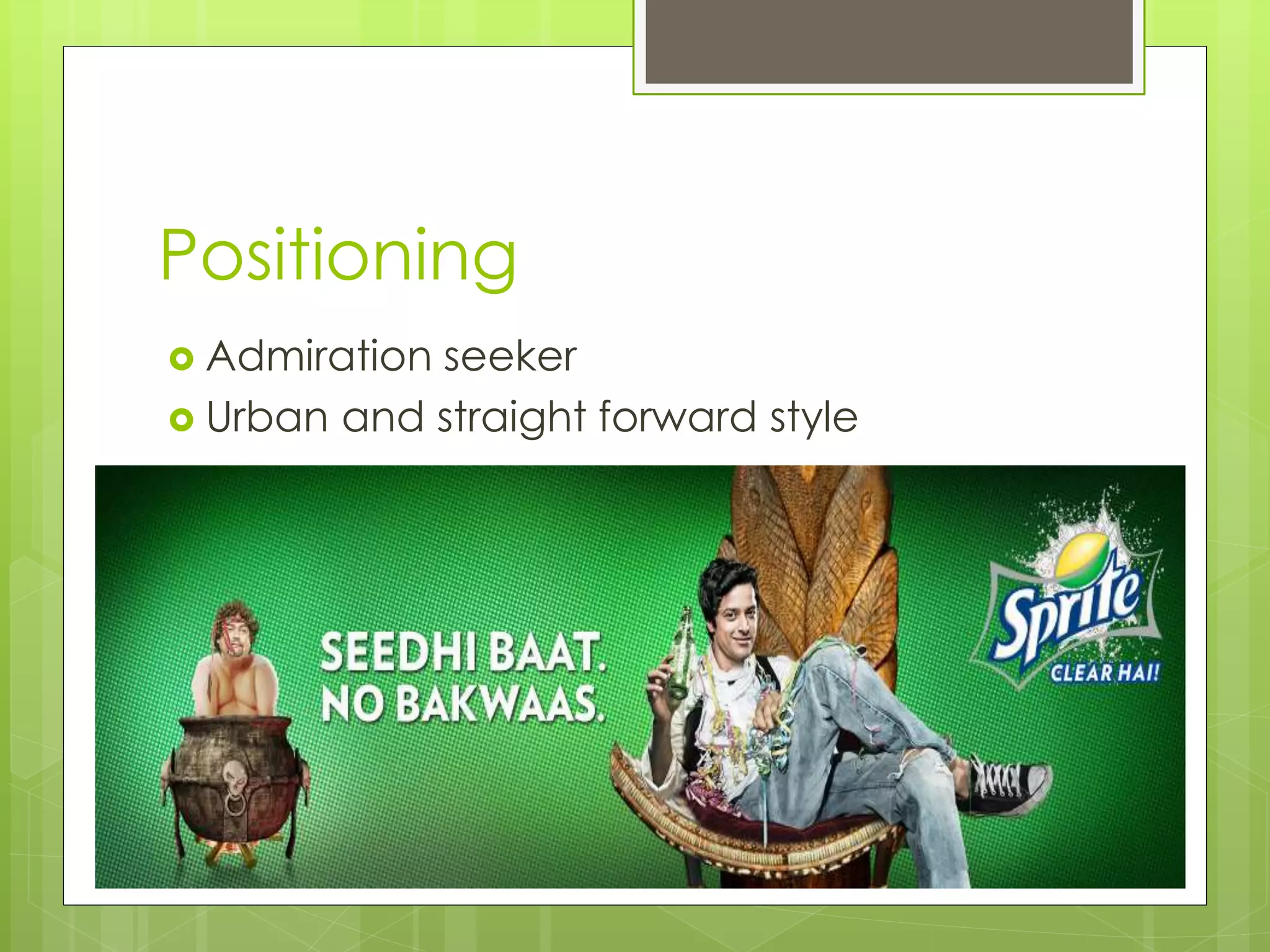 Positioning
 Admiration seeker
 Urban and straight forward style
 