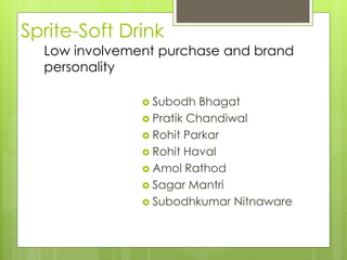 Sprite-Soft Drink
 Subodh Bhagat
 Pratik Chandiwal
 Rohit Parkar
 Rohit Haval
 Amol Rathod
 Sagar Mantri
 Subodhkumar Nitnaware
Low involvement purchase and brand
personality
 