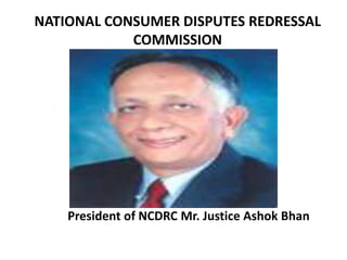 NATIONAL CONSUMER DISPUTES REDRESSAL
COMMISSION

President of NCDRC Mr. Justice Ashok Bhan

 