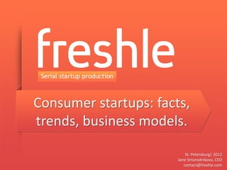 Consumer startups: facts,
trends, business models.

                           St. Petersburg| 2012
                       Jane Smorodnikova, CEO
                          contact@freshle.com
 
