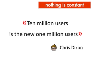 «Ten million users
is the new one million users»

                    Chris Dixon
 