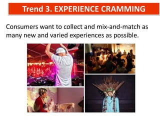 Trend 3. EXPERIENCE CRAMMING
Consumers want to collect and mix-and-match as
many new and varied experiences as possible.
 