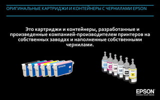 ОРИГИНАЛЬНЫЕ КАРТРИДЖИ И КОНТЕЙНЕРЫ С ЧЕРНИЛАМИ EPSON



               Это картриджи и контейнеры, разработанные и
         произведенные компанией-производителем принтеров на
            собственных заводах и наполненные собственными
                              чернилами.




Company Confidential                                      108
 