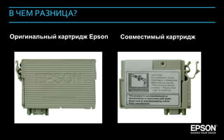 В ЧЕМ РАЗНИЦА?

      Оригинальный картридж Epson   Совместимый картридж




Company Confidential                                       124
 