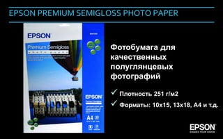 EPSON PREMIUM SEMIGLOSS PHOTO PAPER


                         Фотобумага для
                         качественных
                         полуглянцевых
                         фотографий

                          Плотность 251 г/м2
                          Форматы: 10х15, 13х18, А4 и т.д.


Company Confidential                                 151
 