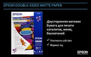 EPSON DOUBLE-SIDED MATTE PAPER



                           Двусторонняя матовая
                           бумага для печати
                           каталогов, меню,
                           бюллетеней

                            Плотность 178 г/м2
                            Формат: А4

Company Confidential                              153
 
