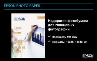 EPSON PHOTO PAPER


                         Недорогая фотобумага
                         для глянцевых
                         фотографий

                          Плотность 194 г/м2
                          Форматы: 10х15, 13х18, А4



Company Confidential                                   154
 