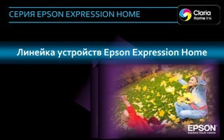 СЕРИЯ EPSON EXPRESSION HOME



      Линейка устройств Epson Expression Home




40
 