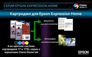 СЕРИЯ EPSON EXPRESSION HOME

          Картриджи для Epson Expression Home
                                       Документы
                                    высокого качества




                                       Фотографии
                                    высокого качества

         4-ех цветная система
     картриджей 17 и 17ХL серии с
      чернилами Claria Home Ink
45
 