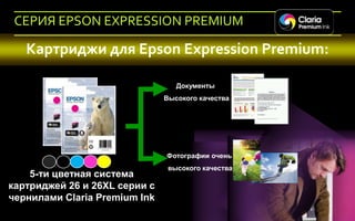 СЕРИЯ EPSON EXPRESSION PREMIUM

      Картриджи для Epson Expression Premium:

                                     Документы
                                  Высокого качества


                             XL




                                  Фотографии очень
                                   высокого качества
    5-ти цветная система
картриджей 26 и 26ХL серии с
чернилами Claria Premium Ink
 52   Company Confidential
 