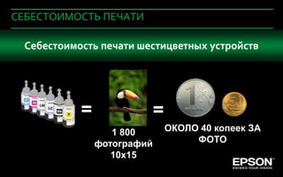 СЕБЕСТОИМОСТЬ ПЕЧАТИ

   Себестоимость печати шестицветных устройств




                        =                          =
                               1 800                   ОКОЛО 40 копеек ЗА
                            фотографий                      ФОТО
                               10х15
 Company Confidential
                            Company Confidential                        72
 