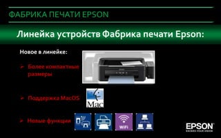 ФАБРИКА ПЕЧАТИ EPSON

     Что важно при покупке устройства печати Epson:
     Линейка устройств Фабрика в офис?
      Новое в линейке:

       Более компактные
        размеры


       Поддержка MacOS


       Новые функции
7
4
 