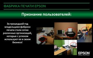 ФАБРИКА ПЕЧАТИ EPSON

      Что важноПризнание устройства в офис?
                при покупке пользователей:

       За прошедший год
     владельцами фабрики
       печати стали сотни
    различных организаций,
       которые с успехом
     используют ее в своем
            бизнесе!



8
1
 