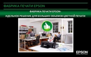 ФАБРИКА ПЕЧАТИ EPSON
                            ФАБРИКА ПЕЧАТИ EPSON-
     ИДЕЛЬНОЕ РЕШЕНИЕ ДЛЯ БОЛЬШИХ ОБЪЕМОВ ЦВЕТНОЙ ПЕЧАТИ




83   Company Confidential
 