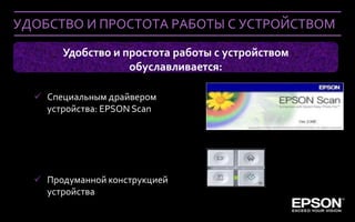УДОБСТВО И ПРОСТОТА РАБОТЫ С УСТРОЙСТВОМ

                Удобство и простота работы с устройством
                            обуславливается:

     Специальным драйвером
      устройства: EPSON Scan




     Продуманной конструкцией
      устройства
 Company Confidential
 