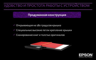 УДОБСТВО И ПРОСТОТА РАБОТЫ С УСТРОЙСТВОМ

                        Продуманная конструкция


           Открывающая на 180 градусов крышка
           Специальные высокие петли крепление крышки
           Сканирование книг и толстых оригиналов




 Company Confidential
 