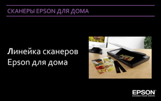 СКАНЕРЫ EPSON ДЛЯ ДОМА




Линейка сканеров
Epson для дома


1 Company Confidential   Company Confidential
0
 