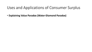Uses and Applications of Consumer Surplus
• Explaining Value Paradox (Water-Diamond Paradox)
 
