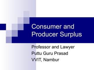 Consumer and
Producer Surplus
Professor and Lawyer
Puttu Guru Prasad
VVIT, Nambur
 
