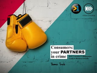 Consumers:
your PARTNERS
in crime How Consumer Collaboration
Leads to Business Growth
Thomas Troch

 